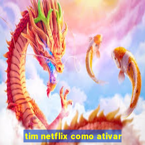 tim netflix como ativar